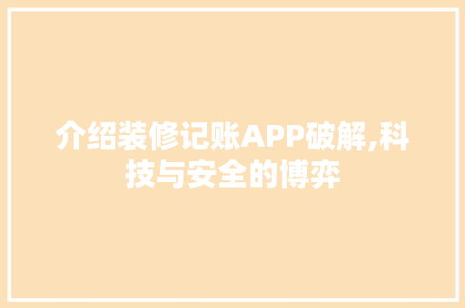 介绍装修记账APP破解,科技与安全的博弈