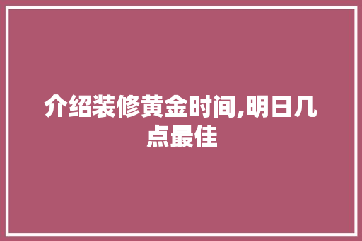 介绍装修黄金时间,明日几点最佳