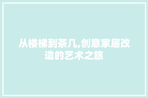 从楼梯到茶几,创意家居改造的艺术之旅