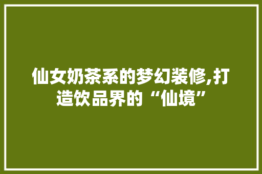 仙女奶茶系的梦幻装修,打造饮品界的“仙境”
