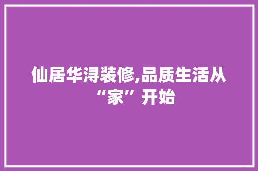 仙居华浔装修,品质生活从“家”开始