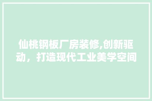 仙桃钢板厂房装修,创新驱动，打造现代工业美学空间