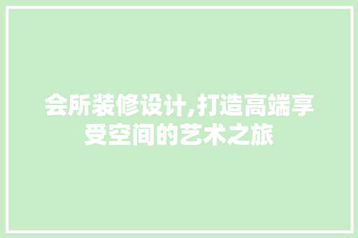 会所装修设计,打造高端享受空间的艺术之旅