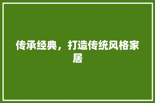 传承经典，打造传统风格家居