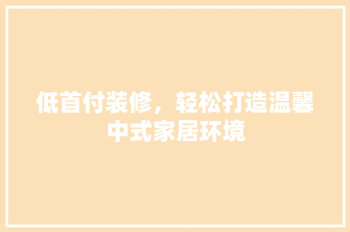 低首付装修，轻松打造温馨中式家居环境