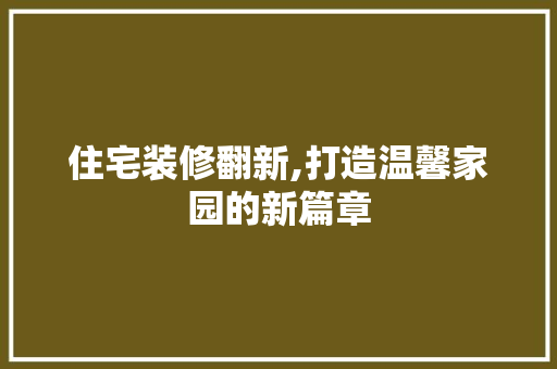住宅装修翻新,打造温馨家园的新篇章