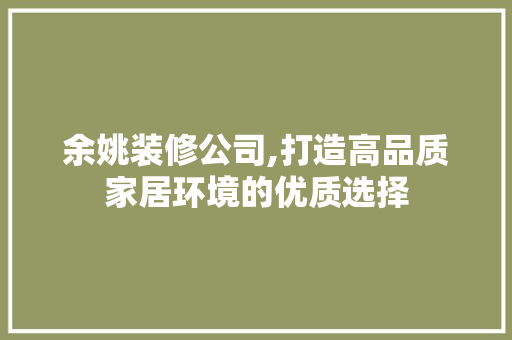 余姚装修公司,打造高品质家居环境的优质选择