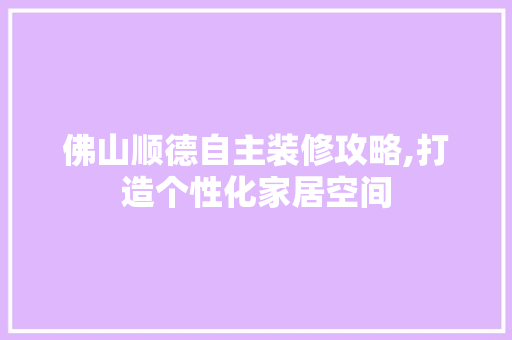 佛山顺德自主装修攻略,打造个性化家居空间