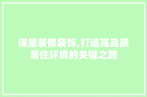 保量装修装饰,打造高品质居住环境的关键之路