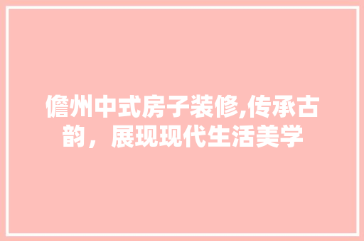 儋州中式房子装修,传承古韵，展现现代生活美学