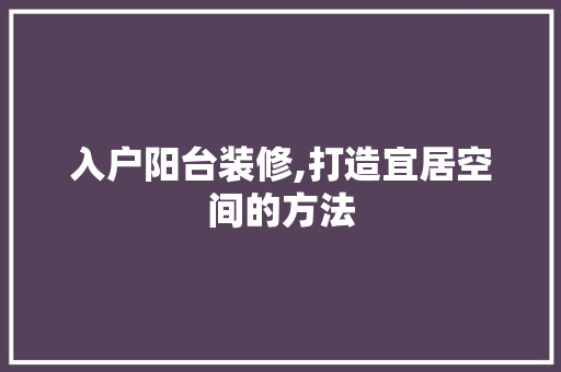 入户阳台装修,打造宜居空间的方法