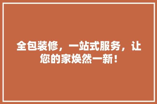 全包装修，一站式服务，让您的家焕然一新！