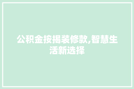 公积金按揭装修款,智慧生活新选择
