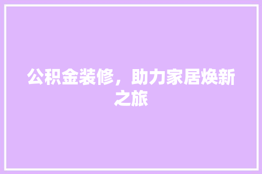 公积金装修，助力家居焕新之旅
