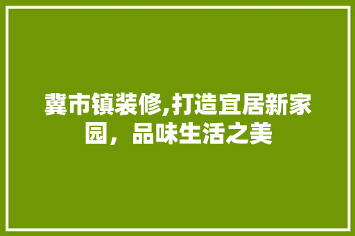 冀市镇装修,打造宜居新家园，品味生活之美