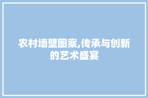 农村墙壁图案,传承与创新的艺术盛宴