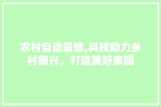 农村自动装修,科技助力乡村振兴，打造美好家园