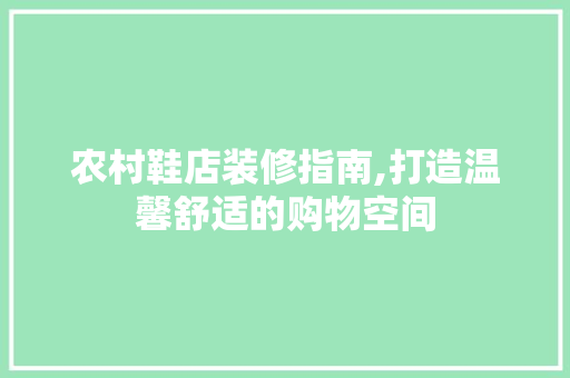 农村鞋店装修指南,打造温馨舒适的购物空间