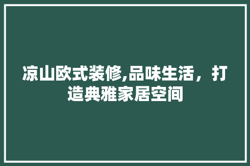 凉山欧式装修,品味生活，打造典雅家居空间
