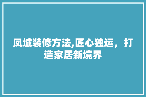 凤城装修方法,匠心独运，打造家居新境界