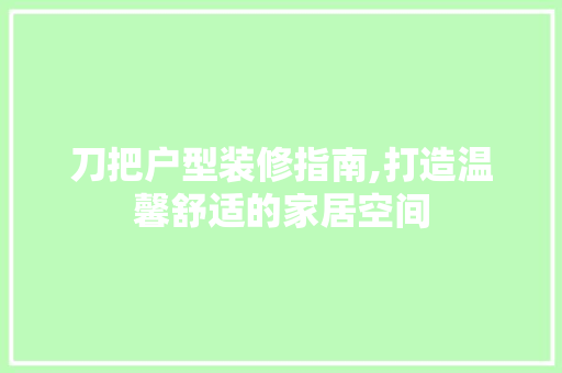 刀把户型装修指南,打造温馨舒适的家居空间
