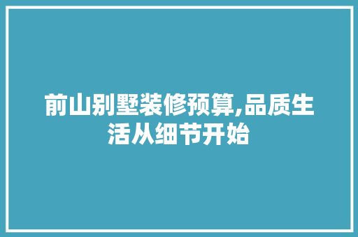 前山别墅装修预算,品质生活从细节开始
