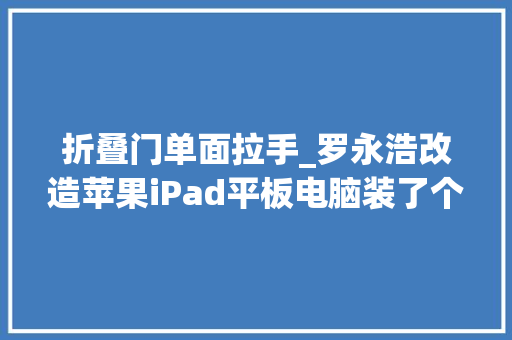 折叠门单面拉手_罗永浩改造苹果iPad平板电脑装了个门把手