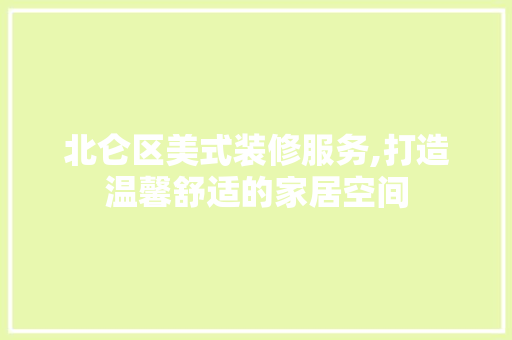 北仑区美式装修服务,打造温馨舒适的家居空间