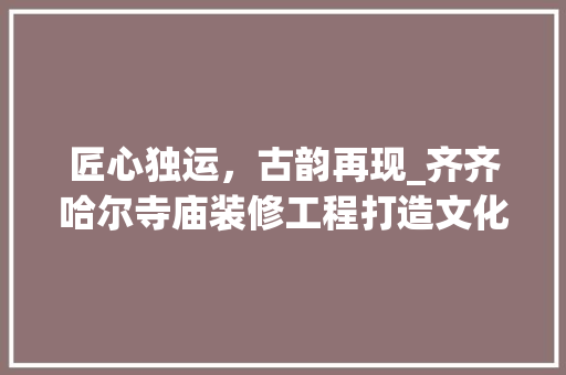 匠心独运，古韵再现_齐齐哈尔寺庙装修工程打造文化新地标 玻璃门