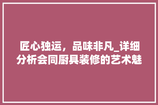 匠心独运，品味非凡_详细分析会同厨具装修的艺术魅力