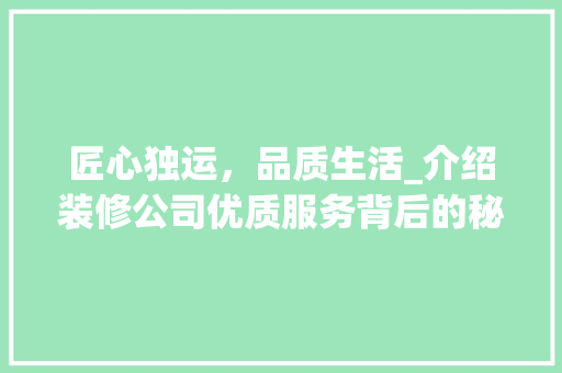匠心独运，品质生活_介绍装修公司优质服务背后的秘密