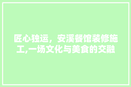 匠心独运，安溪餐馆装修施工,一场文化与美食的交融之旅
