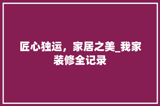 匠心独运，家居之美_我家装修全记录