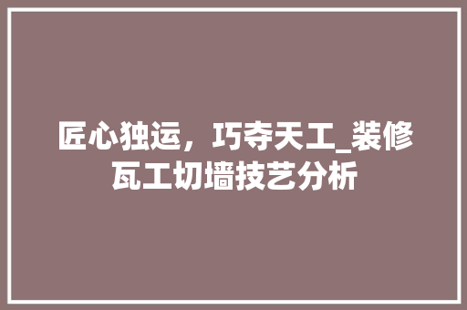 匠心独运，巧夺天工_装修瓦工切墙技艺分析