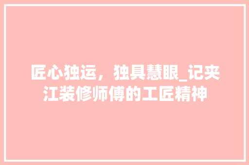 匠心独运，独具慧眼_记夹江装修师傅的工匠精神
