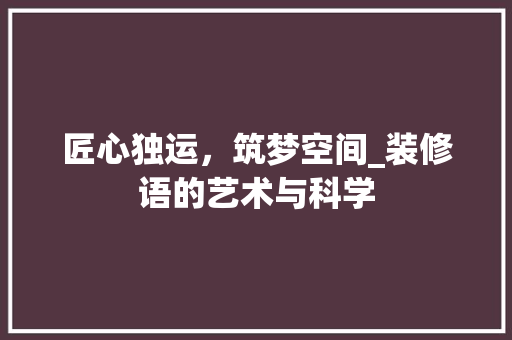 匠心独运，筑梦空间_装修语的艺术与科学