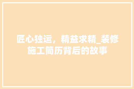 匠心独运，精益求精_装修施工简历背后的故事