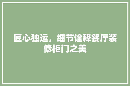 匠心独运，细节诠释餐厅装修柜门之美