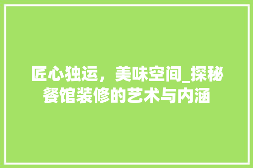 匠心独运，美味空间_探秘餐馆装修的艺术与内涵