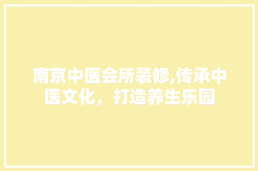 南京中医会所装修,传承中医文化，打造养生乐园