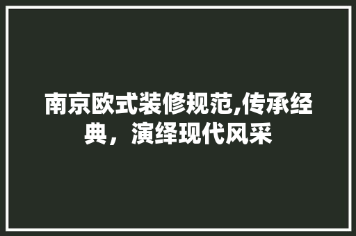 南京欧式装修规范,传承经典，演绎现代风采