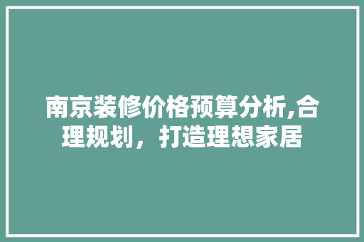 南京装修价格预算分析,合理规划，打造理想家居