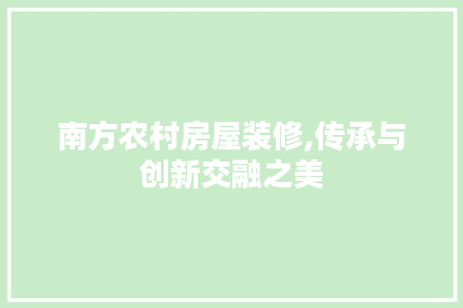 南方农村房屋装修,传承与创新交融之美