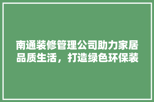 南通装修管理公司助力家居品质生活，打造绿色环保装修新风尚
