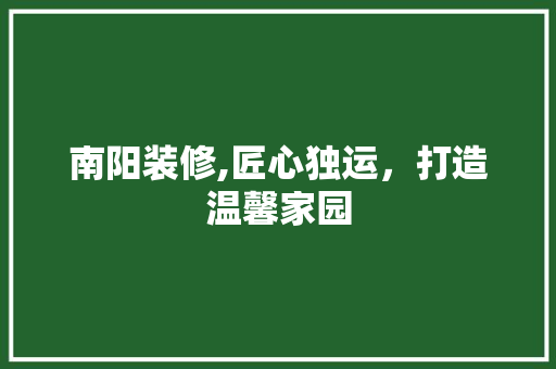 南阳装修,匠心独运，打造温馨家园