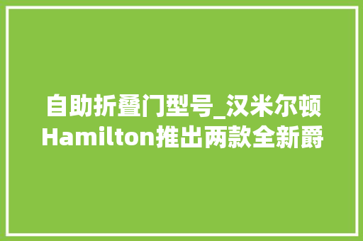 自助折叠门型号_汉米尔顿Hamilton推出两款全新爵士系列破风自动计时码表