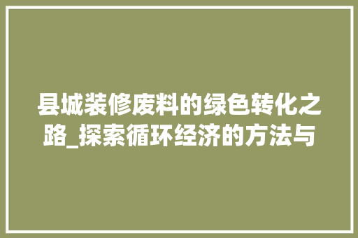 县城装修废料的绿色转化之路_探索循环经济的方法与启示