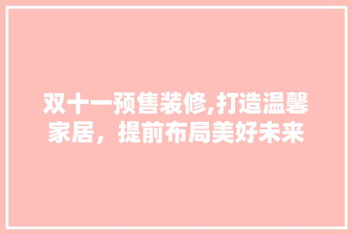 双十一预售装修,打造温馨家居，提前布局美好未来