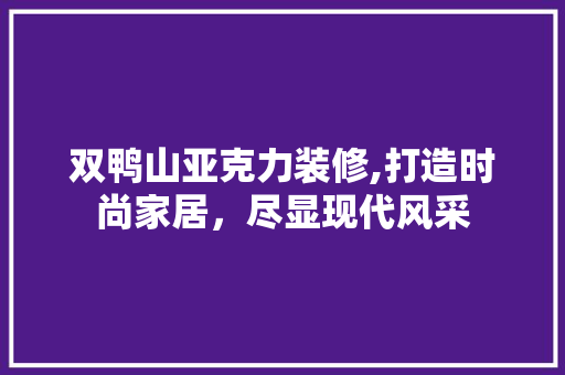 双鸭山亚克力装修,打造时尚家居，尽显现代风采