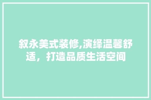 叙永美式装修,演绎温馨舒适，打造品质生活空间